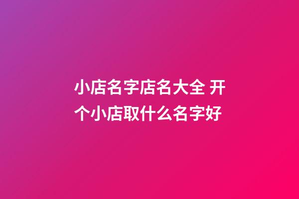 小店名字店名大全 开个小店取什么名字好-第1张-店铺起名-玄机派